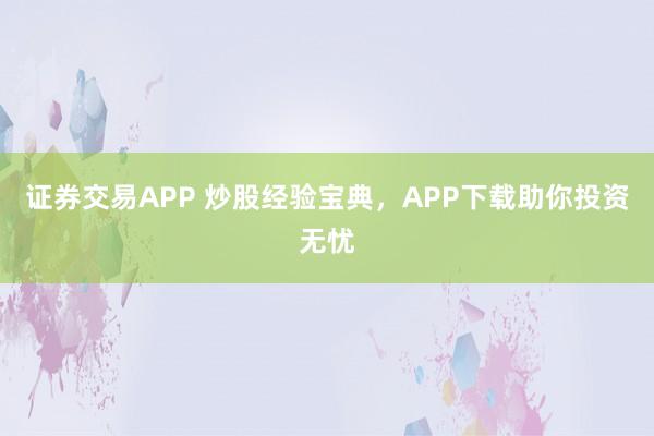 证券交易APP 炒股经验宝典，APP下载助你投资无忧