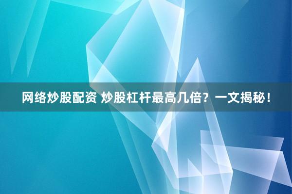 网络炒股配资 炒股杠杆最高几倍？一文揭秘！