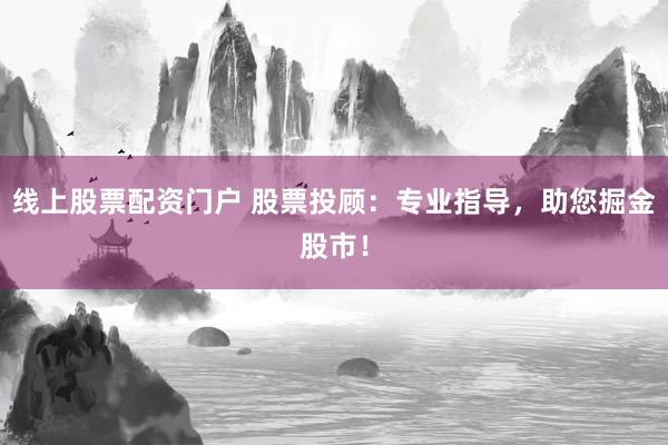 线上股票配资门户 股票投顾：专业指导，助您掘金股市！