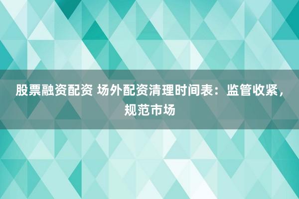股票融资配资 场外配资清理时间表：监管收紧，规范市场