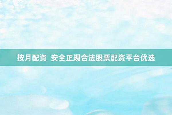 按月配资  安全正规合法股票配资平台优选