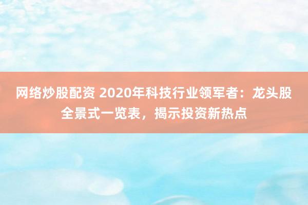 网络炒股配资 2020年科技行业领军者：龙头股全景式一览表，揭示投资新热点