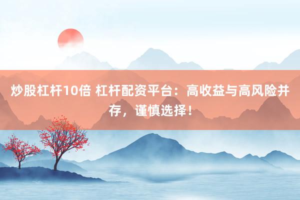 炒股杠杆10倍 杠杆配资平台：高收益与高风险并存，谨慎选择！