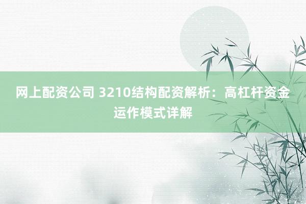 网上配资公司 3210结构配资解析：高杠杆资金运作模式详解