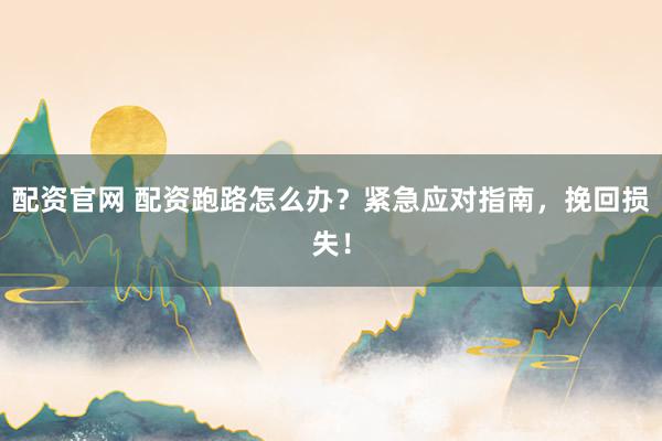 配资官网 配资跑路怎么办？紧急应对指南，挽回损失！