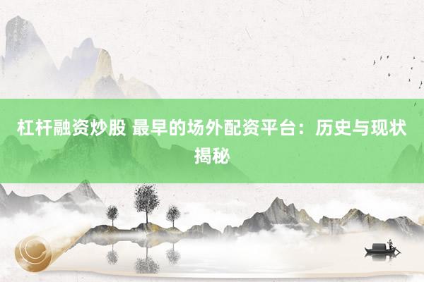 杠杆融资炒股 最早的场外配资平台：历史与现状揭秘