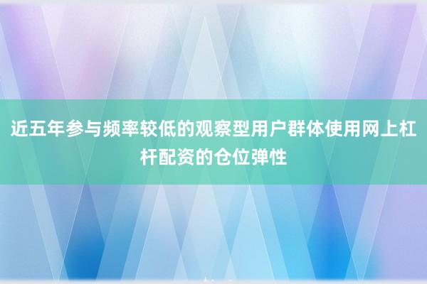 近五年参与频率较低的观察型用户群体使用网上杠杆配资的仓位弹性