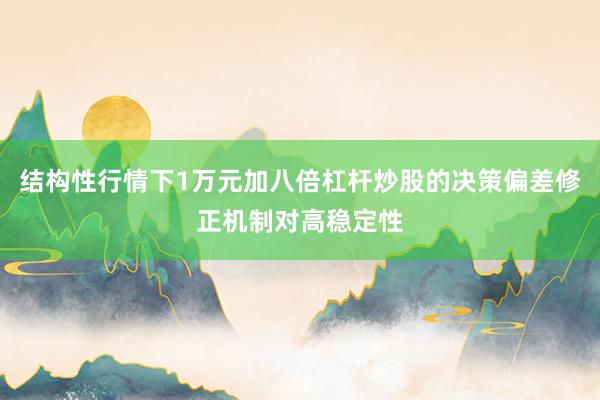 结构性行情下1万元加八倍杠杆炒股的决策偏差修正机制对高稳定性