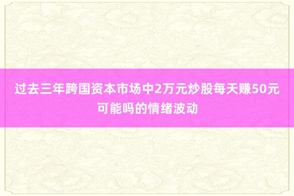 过去三年跨国资本市场中2万元炒股每天赚50元可能吗的情绪波动
