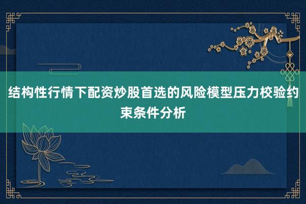结构性行情下配资炒股首选的风险模型压力校验约束条件分析