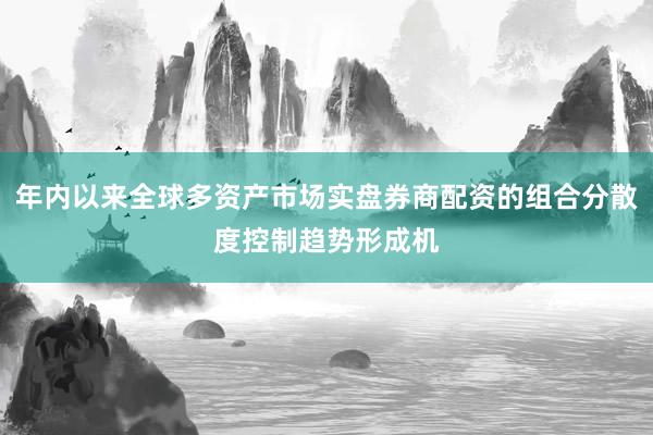 年内以来全球多资产市场实盘券商配资的组合分散度控制趋势形成机
