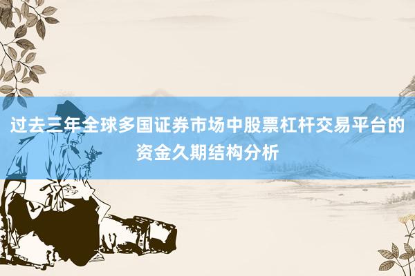 过去三年全球多国证券市场中股票杠杆交易平台的资金久期结构分析