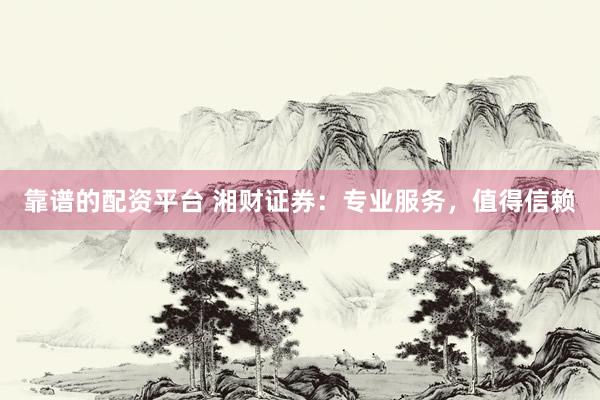 靠谱的配资平台 湘财证券：专业服务，值得信赖