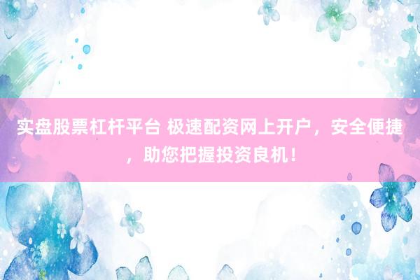 实盘股票杠杆平台 极速配资网上开户，安全便捷，助您把握投资良机！