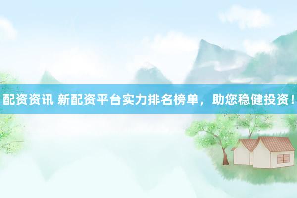 配资资讯 新配资平台实力排名榜单，助您稳健投资！