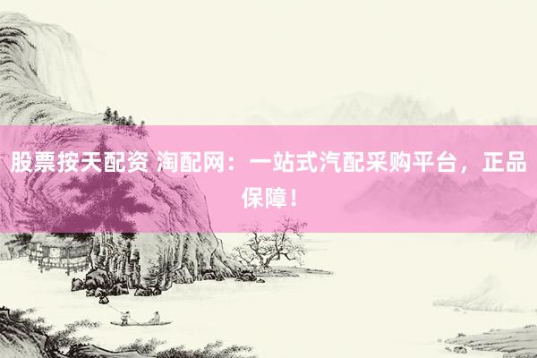 股票按天配资 淘配网：一站式汽配采购平台，正品保障！