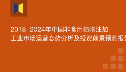 2018-2024年中国非食用植物油加工业市场运营态势分析及投资前景预测报告